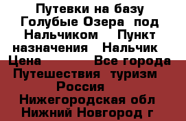 Путевки на базу“Голубые Озера“ под Нальчиком. › Пункт назначения ­ Нальчик › Цена ­ 6 790 - Все города Путешествия, туризм » Россия   . Нижегородская обл.,Нижний Новгород г.